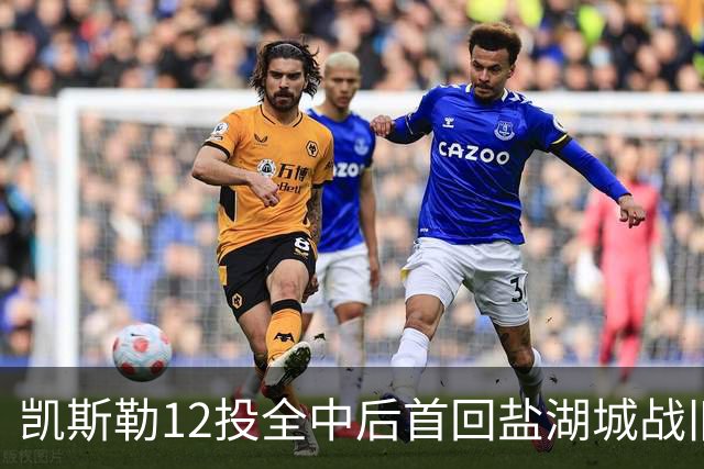 凯斯勒12投全中后首回盐湖城战旧主爵士