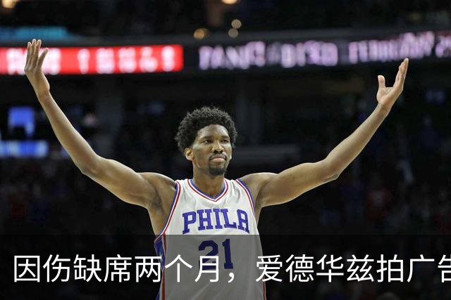 因伤缺席两个月，爱德华兹拍广告调侃NBA评奖新规