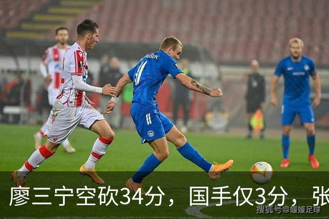 廖三宁空砍34分，国手仅3分，张镇麟28分大胜对手
