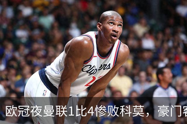 欧冠夜曼联1比4惨败科莫，豪门客场接连翻车