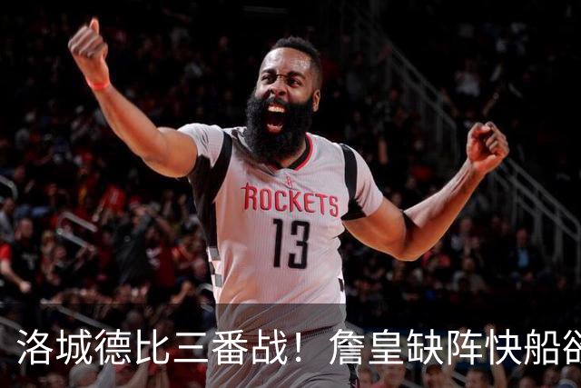 洛城德比三番战！詹皇缺阵快船欲大胜复仇湖人